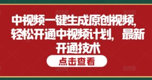 中视频一键生成原创视频，轻松开通中视频计划，最新开通技术-网创资源