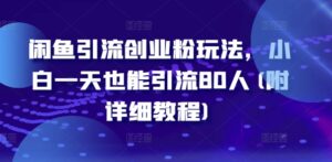 闲鱼引流创业粉玩法，小白一天也能引流80人(附详细教程)-网创资源