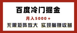 （11473期）百度冷门掘金，月入5000＋，无限矩阵放大，实现管道躺赚收益-网创资源