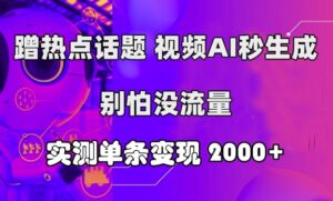 蹭热点话题，视频AI秒生成，别怕没流量，实测单条变现2k-网创资源