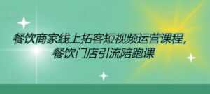 餐饮商家线上拓客短视频运营课程，餐饮门店引流陪跑课-网创资源