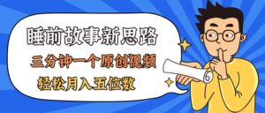 （11471期）AI做睡前故事也太香了，三分钟一个原创视频，轻松月入五位数-网创资源