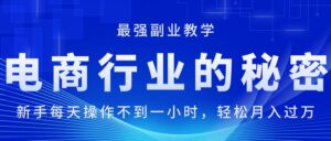 （11427期）电商行业的秘密，新手每天操作不到一小时，月入过万轻轻松松，最强副业…-网创资源
