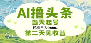 （11426期）AI撸今日头条，轻轻松松日入3000 没脑子实际操作，当日养号，第二天见盈利-网创资源