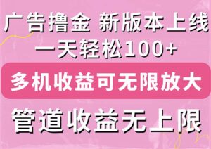 （11400期）广告宣传撸金新版本内侧，盈利翻番！每日轻轻松松100 ，多台多账号盈利无限制，抢…-网创资源
