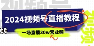 （11394期）2024微信视频号直播教学视频：微信视频号怎么赚钱详尽课堂教学，一场直播30w销售额（37节）-网创资源