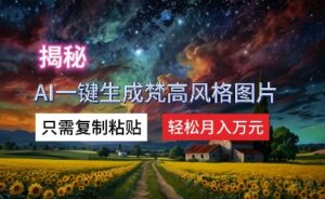 揭秘AI一键生成梵高风格图片，只需复制粘贴，轻松月入万元-网创资源