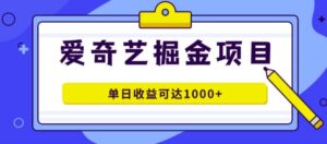 外面收费1980的爱奇艺掘金项目，一条作品几分钟完成，可批量操作，单日收益可达1k-网创资源