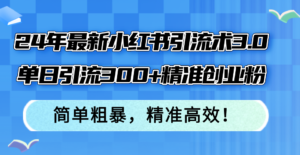 （12215期）24年最新小红书引流术3.0，单日引流300+精准创业粉，简单粗暴，精准高效！-网创资源