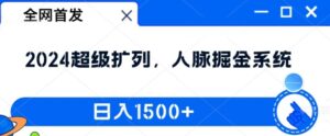 全网首发：2024超级扩列，人脉掘金系统，日入1.5k【揭秘】-网创资源