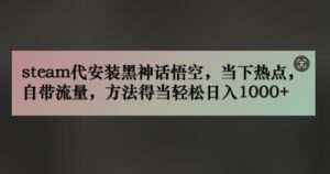 steam代安装黑神话悟空，当下热点，自带流量，方法得当轻松日入几张-网创资源