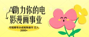 A助力你的电影漫画事业，可视频号分成矩阵操作，日入2张-网创资源