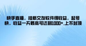 快手直播，挂载交友软件得收益，起号快，收益一天最高可达到1k+，上不封顶-网创资源