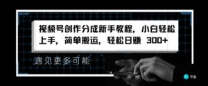 视频号创作分成新手教程，小白轻松上手，简单搬运，轻松日赚3张-网创资源