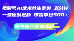 视频号AI武术养生赛道，五分钟一条原创视频，带货单日几张，养生粉丝快速涨粉【揭秘】-网创资源