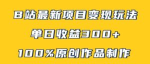 B站最新变现项目玩法，100%原创作品轻松制作，矩阵操作单日收益300+-网创资源