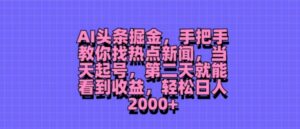 AI头条掘金，手把手教你找热点新闻，当天起号，第二天就能看到收益，轻松月入2000+-网创资源