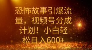 恐怖故事引爆流量，礼视频号分成计划，小白轻松日入几张-网创资源