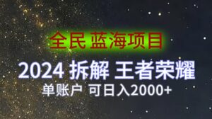 全民蓝海项目，2024拆解王者荣耀拉新项目，单账户可日入200+-网创资源