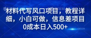 材料代写风口项目，教程详细，小白可做，信息差项目0成本日入500+-网创资源