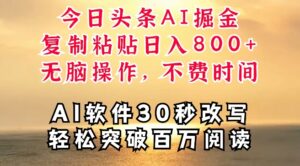 今日头条AI掘金，软件一件写文，复制粘贴，无脑操作，利用碎片化时间也能做到日入四位数-网创资源
