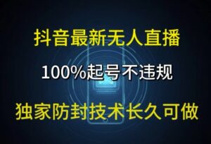 抖音最新无人直播，100%起号，独家防封技术长久可做-网创资源