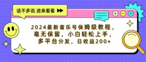 2024最新音乐号保姆级教程，毫无保留， 小白轻松上手，多平台分发，日收益200+-网创资源