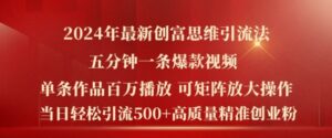 2024年最新创富思维日引流500+精准高质量创业粉，五分钟一条百万播放量爆款热门作品【揭秘】-网创资源