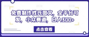 免费制作姓氏图文，全平台可发，小众赛道，日入300+【揭秘】-网创资源