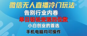 微信无人直播冷门玩法，告别行业内卷，单日轻松变现四位数，小白的创业首选【揭秘】-网创资源