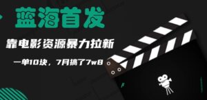 蓝海首发，靠电影资源暴力拉新，一单10块，7月搞了7w8-网创资源