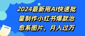 2024最新用AI快速批量制作小红书爆款治愈系图片，月入过W-网创资源
