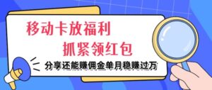 移动卡放福利，抓紧领红包，分享还能赚佣金，妥妥的信息差，单月稳赚过W-网创资源