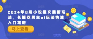2024年8月小说推文最新玩法，长篇双男主ai玩法快速入门攻略-网创资源