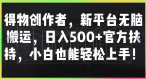 得物创作者，新平台无脑搬运，日入500+官方扶持，小白也能轻松上手-网创资源