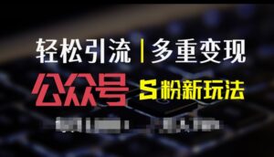 公众号S粉新玩法，简单操作、多重变现，每日收益1k-网创资源