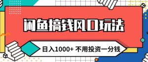 闲鱼搞钱风口玩法 日入1k+ 不用投资一分钱 新手小白轻松上手-网创资源