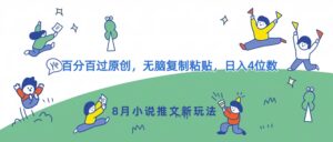 8月小说推文新玩法，百分百过原创，无脑复制粘贴，日入4位数-网创资源