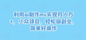 利用ai制作mv实现月入万+，小众项目，轻松做副业，简单好操作【揭秘】-网创资源