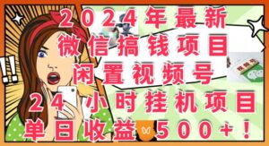 2024年最新微信搞钱项目，闲置视频号24小时挂JI项目：单日收益几张-网创资源