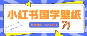 小红书国学壁纸，长期蓝海，ai生成，日入2张-网创资源