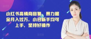小红书高情商回复，暴力掘金月入过万，小白新手均可上手，坚持好操作-网创资源