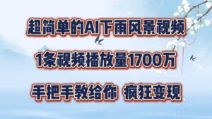 超简单的AI下雨风景视频，1条视频播放量1700万，手把手教给你【揭秘】-网创资源