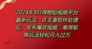 8月得物短视频平台最新玩法，在去重软件处理后，发布爆款视频，推荐矩阵玩法轻松月入过万-网创资源