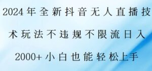 2024年全新抖音无人直播技术玩法，日入2k，小白也能轻松上手-网创资源