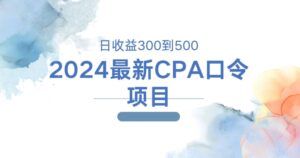2024最新CPA口令项目，日收益三百到五百-网创资源