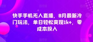 快手手机无人直播，8月最新冷门玩法，单日轻松变现1k+，零成本投入-网创资源