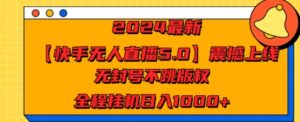 2024最新【快手无人直播5.0】震撼上线，无封号不跳版权，全程挂JI日入几张-网创资源