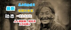 最新暴力掘金项目 老照片修复，一键生成动态视频，人人都能做，轻松月入5位数+-网创资源