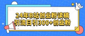 24年B站创业粉读稿引流日引300+创业粉-网创资源